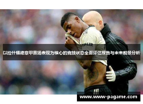 以拉什福德意甲赛场表现为核心的竞技状态全面评估报告与未来前景分析 以拉什福德意甲赛场表现为核心的竞技状态全面评估报告与未来前景分析