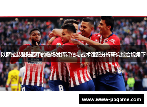 以萨拉赫登陆西甲的临场发挥评估与战术适配分析研究综合视角下