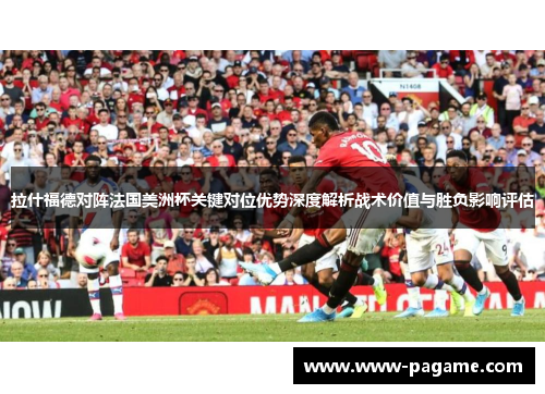 拉什福德对阵法国美洲杯关键对位优势深度解析战术价值与胜负影响评估 拉什福德对阵法国美洲杯关键对位优势深度解析战术价值与胜负影响评估