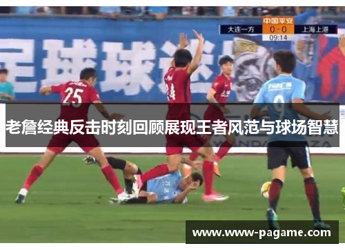 老詹经典反击时刻回顾展现王者风范与球场智慧 老詹经典反击时刻回顾展现王者风范与球场智慧