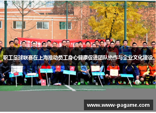 职工足球联赛在上海推动员工身心健康促进团队协作与企业文化建设 职工足球联赛在上海推动员工身心健康促进团队协作与企业文化建设