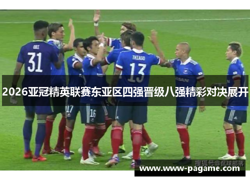2026亚冠精英联赛东亚区四强晋级八强精彩对决展开 2026亚冠精英联赛东亚区四强晋级八强精彩对决展开