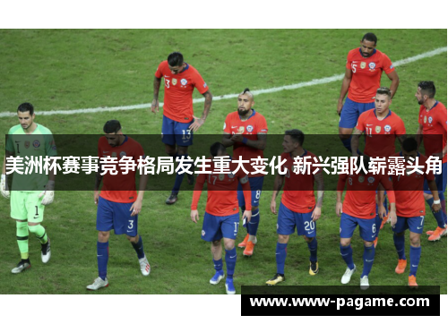 美洲杯赛事竞争格局发生重大变化 新兴强队崭露头角 美洲杯赛事竞争格局发生重大变化 新兴强队崭露头角