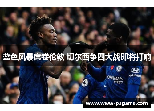 蓝色风暴席卷伦敦 切尔西争四大战即将打响