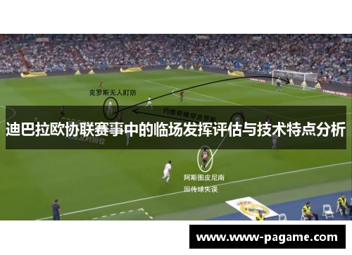 迪巴拉欧协联赛事中的临场发挥评估与技术特点分析