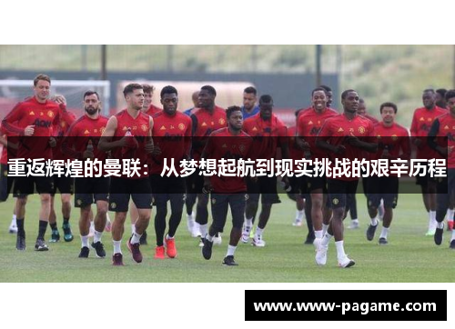 重返辉煌的曼联:从梦想起航到现实挑战的艰辛历程 重返辉煌的曼联:从梦想起航到现实挑战的艰辛历程