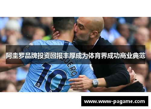 阿圭罗品牌投资回报丰厚成为体育界成功商业典范 阿圭罗品牌投资回报丰厚成为体育界成功商业典范