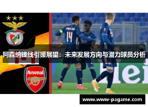 阿森纳锋线引援展望:未来发展方向与潜力球员分析 阿森纳锋线引援展望:未来发展方向与潜力球员分析