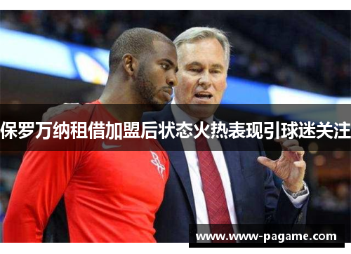 保罗万纳租借加盟后状态火热表现引球迷关注 保罗万纳租借加盟后状态火热表现引球迷关注