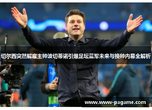 切尔西突然解雇主帅波切蒂诺引爆足坛蓝军未来与换帅内幕全解析 切尔西突然解雇主帅波切蒂诺引爆足坛蓝军未来与换帅内幕全解析