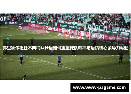 弗里德尔担任不莱梅队长后如何重塑球队精神与后防核心领导力崛起