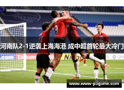 河南队2-1逆袭上海海港 成中超首轮最大冷门