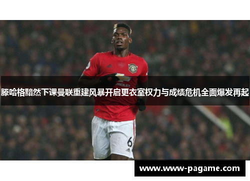 滕哈格黯然下课曼联重建风暴开启更衣室权力与成绩危机全面爆发再起 滕哈格黯然下课曼联重建风暴开启更衣室权力与成绩危机全面爆发再起
