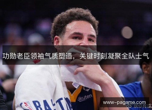 功勋老臣领袖气质塑造，关键时刻凝聚全队士气